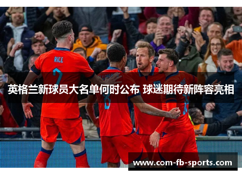 英格兰新球员大名单何时公布 球迷期待新阵容亮相