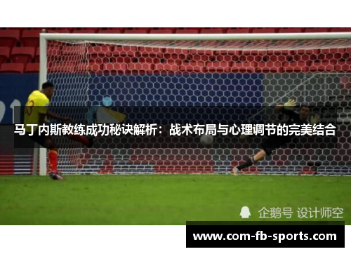 马丁内斯教练成功秘诀解析：战术布局与心理调节的完美结合