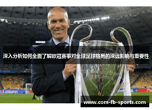 深入分析如何全面了解欧冠赛事对全球足球格局的深远影响与重要性