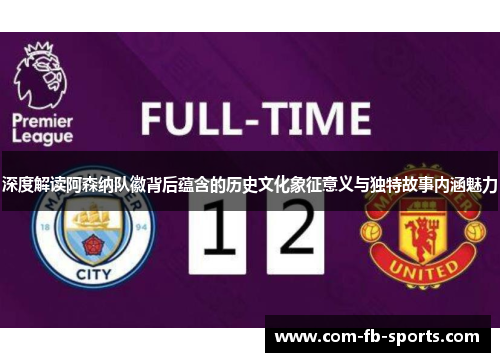 深度解读阿森纳队徽背后蕴含的历史文化象征意义与独特故事内涵魅力