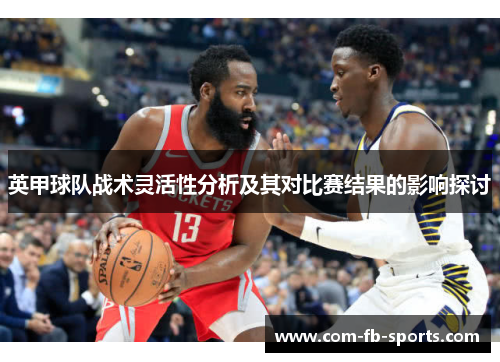英甲球队战术灵活性分析及其对比赛结果的影响探讨 英甲球队战术灵活性分析及其对比赛结果的影响探讨