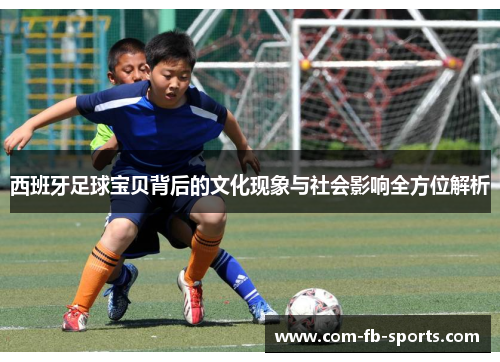 西班牙足球宝贝背后的文化现象与社会影响全方位解析