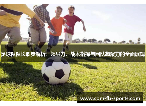 足球队队长职责解析：领导力、战术指挥与团队凝聚力的全面展现