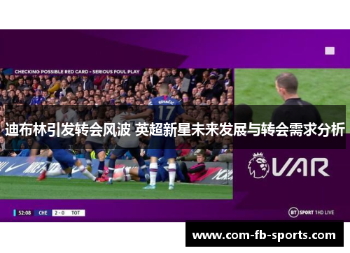 迪布林引发转会风波 英超新星未来发展与转会需求分析
