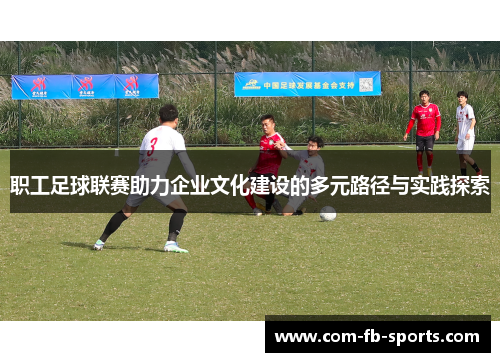 职工足球联赛助力企业文化建设的多元路径与实践探索