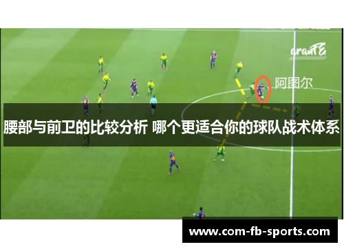 腰部与前卫的比较分析 哪个更适合你的球队战术体系