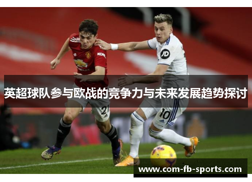 英超球队参与欧战的竞争力与未来发展趋势探讨