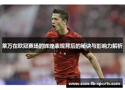 莱万在欧冠赛场的辉煌表现背后的秘诀与影响力解析