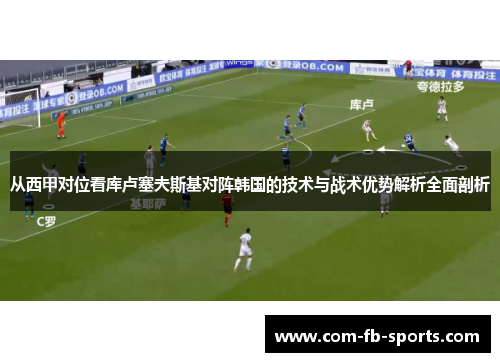 从西甲对位看库卢塞夫斯基对阵韩国的技术与战术优势解析全面剖析