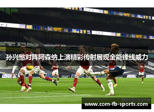 孙兴慜对阵阿森纳上演精彩传射展现全能锋线威力
