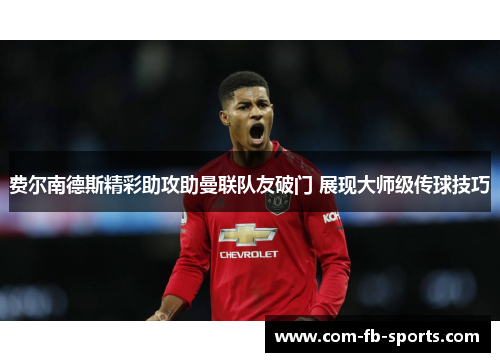 费尔南德斯精彩助攻助曼联队友破门 展现大师级传球技巧