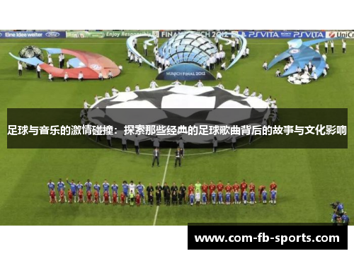 足球与音乐的激情碰撞：探索那些经典的足球歌曲背后的故事与文化影响
