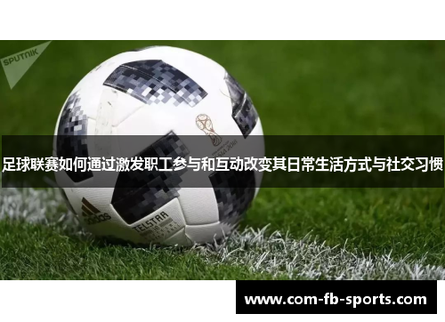 足球联赛如何通过激发职工参与和互动改变其日常生活方式与社交习惯