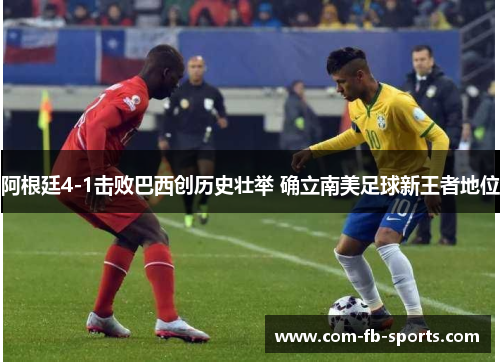 阿根廷4-1击败巴西创历史壮举 确立南美足球新王者地位
